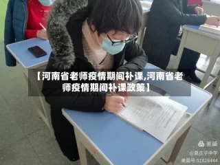 【河南省老师疫情期间补课,河南省老师疫情期间补课政策】