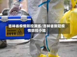 吉林省疫情防控演练/吉林省新冠疫情防控小组