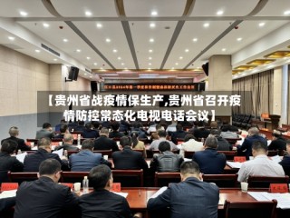 【贵州省战疫情保生产,贵州省召开疫情防控常态化电视电话会议】