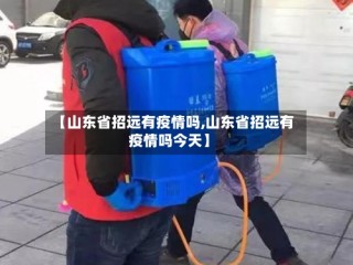 【山东省招远有疫情吗,山东省招远有疫情吗今天】