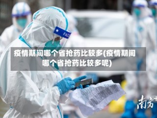 疫情期间哪个省抢药比较多(疫情期间哪个省抢药比较多呢)