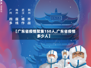 【广东省疫情聚集150人,广东省疫情多少人】