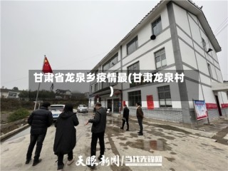 甘肃省龙泉乡疫情最(甘肃龙泉村)