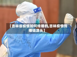 【吉林省疫情如何传播的,吉林疫情传播链源头】