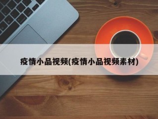 疫情小品视频(疫情小品视频素材)