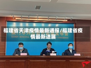 福建省天津疫情最新通报/福建省疫情最新进展