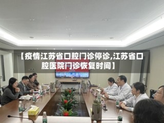 【疫情江苏省口腔门诊停诊,江苏省口腔医院门诊恢复时间】
