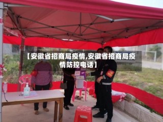 【安徽省招商局疫情,安徽省招商局疫情防控电话】