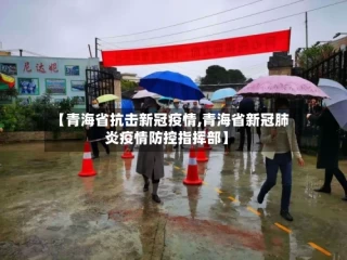 【青海省抗击新冠疫情,青海省新冠肺炎疫情防控指挥部】
