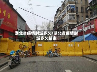 湖北省疫情封城多久/湖北省疫情封城多久结束