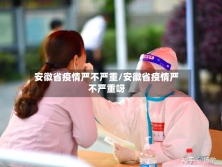 安徽省疫情严不严重/安徽省疫情严不严重呀