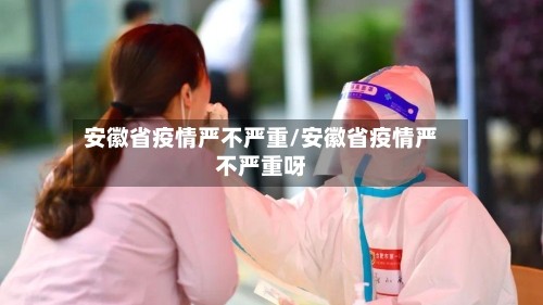 安徽省疫情严不严重/安徽省疫情严不严重呀