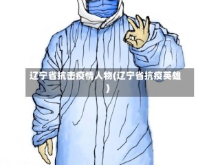 辽宁省抗击疫情人物(辽宁省抗疫英雄)
