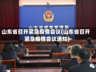 山东省召开紧急疫情会议(山东省召开紧急疫情会议通知)