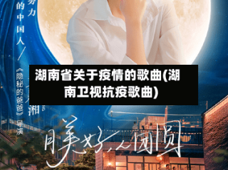 湖南省关于疫情的歌曲(湖南卫视抗疫歌曲)