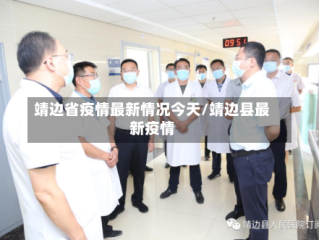 靖边省疫情最新情况今天/靖边县最新疫情