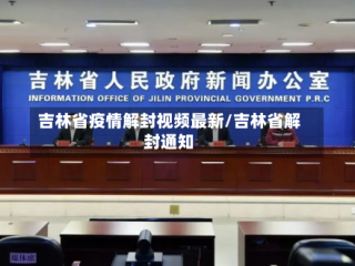吉林省疫情解封视频最新/吉林省解封通知