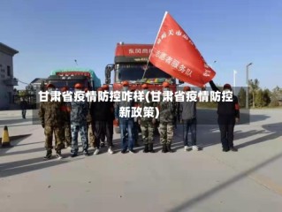 甘肃省疫情防控咋样(甘肃省疫情防控新政策)