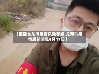 【福建省龙海疫情风险等级,龙海市疫情最新消息4月17日】