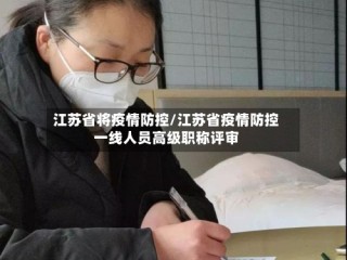 江苏省将疫情防控/江苏省疫情防控一线人员高级职称评审