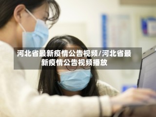 河北省最新疫情公告视频/河北省最新疫情公告视频播放