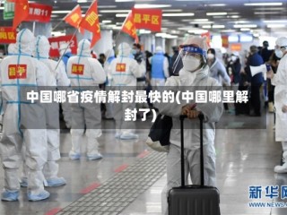 中国哪省疫情解封最快的(中国哪里解封了)