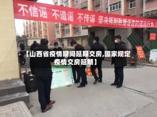【山西省疫情期间延期交房,国家规定疫情交房延期】