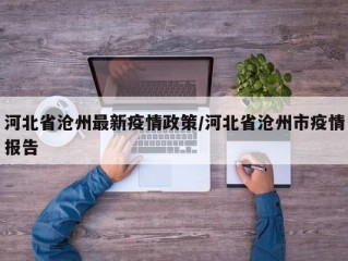 河北省沧州最新疫情政策/河北省沧州市疫情报告