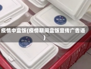 疫情中盒饭(疫情期间盒饭宣传广告语)