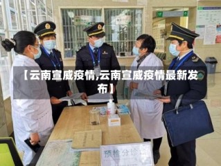【云南宣威疫情,云南宣威疫情最新发布】