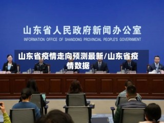 山东省疫情走向预测最新/山东省疫情数据