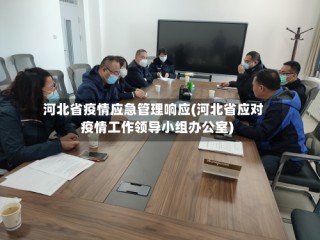 河北省疫情应急管理响应(河北省应对疫情工作领导小组办公室)