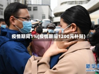 疫情期间1%(疫情期间1200元补贴)