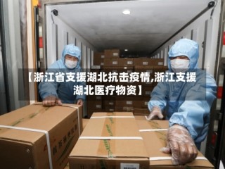 【浙江省支援湖北抗击疫情,浙江支援湖北医疗物资】