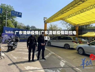 广东清明疫情(广东清明疫情防控电话)
