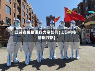 江苏省疫情医疗力量如何(江苏抗疫情医疗队)