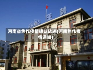 河南省焦作疫情确认轨迹(河南焦作疫情通知)