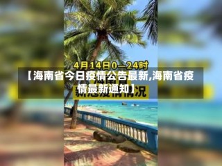 【海南省今日疫情公告最新,海南省疫情最新通知】