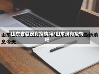 山东省就没有疫情吗/山东没有疫情吧