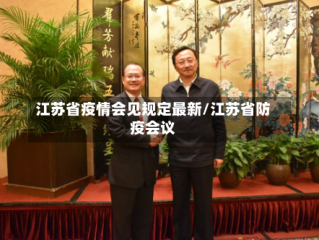 江苏省疫情会见规定最新/江苏省防疫会议