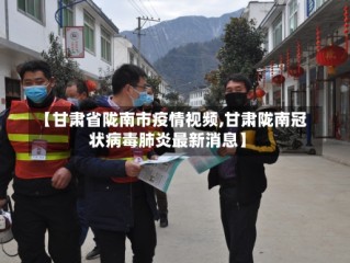 【甘肃省陇南市疫情视频,甘肃陇南冠状病毒肺炎最新消息】