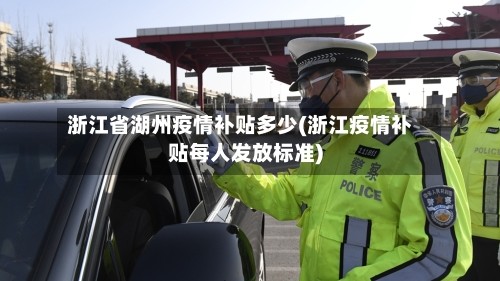 浙江省湖州疫情补贴多少(浙江疫情补贴每人发放标准)