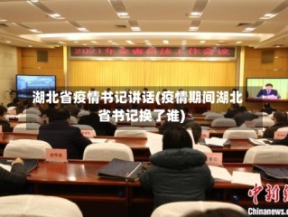 湖北省疫情书记讲话(疫情期间湖北省书记换了谁)