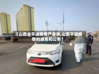 【山西省平遥疫情严重嘛,山西平遥疫情的通报和公布】