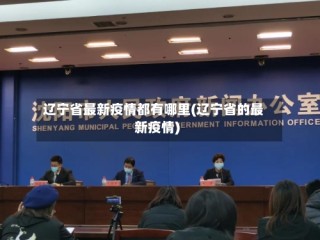 辽宁省最新疫情都有哪里(辽宁省的最新疫情)