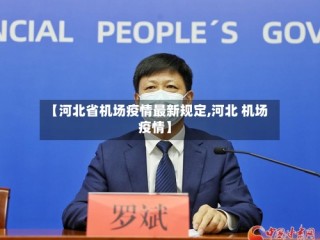 【河北省机场疫情最新规定,河北 机场 疫情】