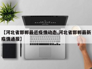 【河北省邯郸最近疫情动态,河北省邯郸最新疫情通报】