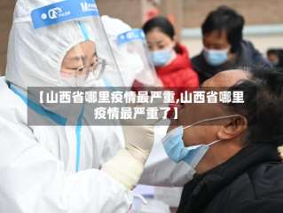 【山西省哪里疫情最严重,山西省哪里疫情最严重了】