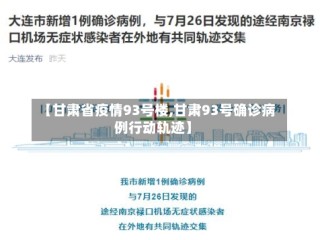 【甘肃省疫情93号楼,甘肃93号确诊病例行动轨迹】