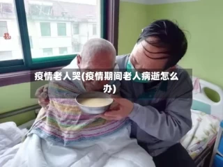 疫情老人哭(疫情期间老人病逝怎么办)